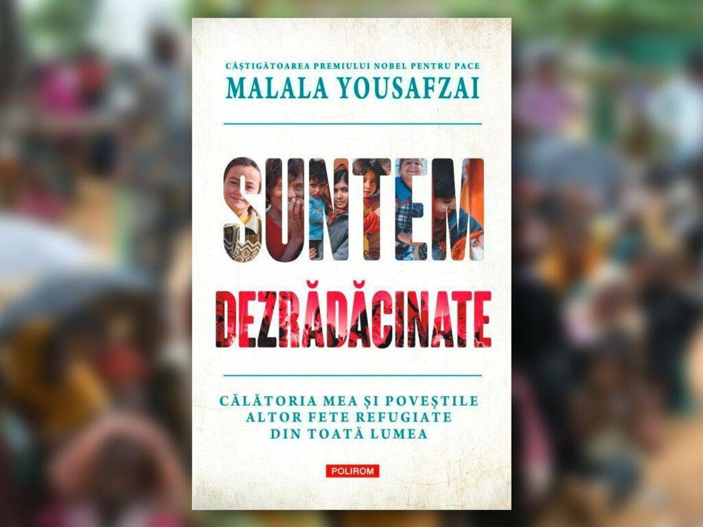 Malala Yousafzai - Suntem dezrădăcinate, sau despre adevărata valoare a păcii în lume
