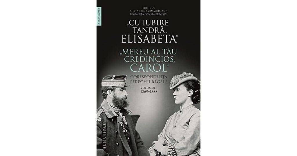 „Cu iubire tandră Elisabeta”. „Mereu al tău credincios Carol”. Corespondența perechii regale, vol I 1869-1888
